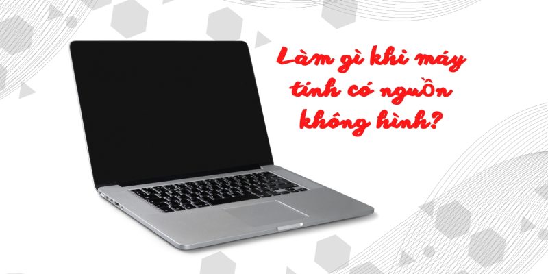Làm gì khi máy tính có nguồn không hình