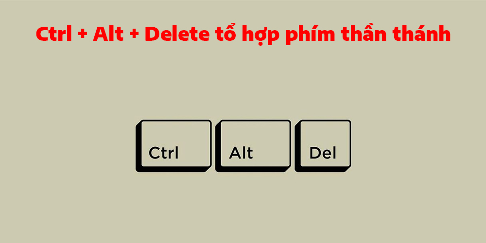 Ctrl + Alt + Delete tổ hợp phím thần thánh
